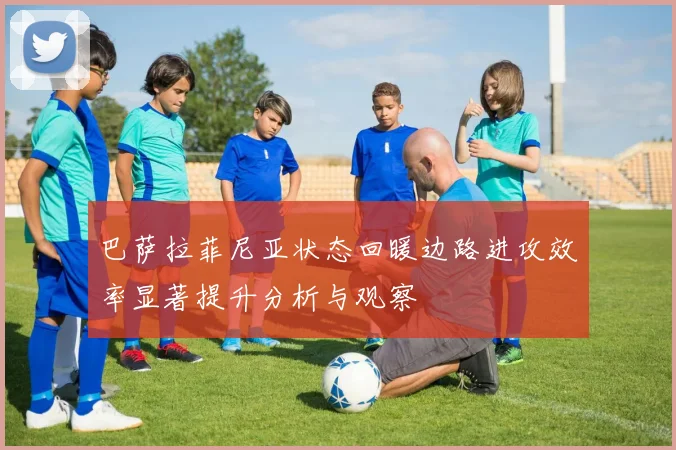 巴萨拉菲尼亚状态回暖边路进攻效率显著提升分析与观察