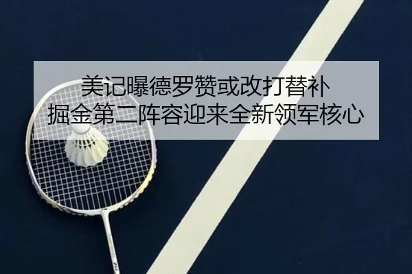 美记曝德罗赞或改打替补 掘金第二阵容迎来全新领军核心
